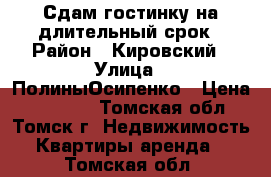 Сдам гостинку на длительный срок › Район ­ Кировский › Улица ­ ПолиныОсипенко › Цена ­ 10 000 - Томская обл., Томск г. Недвижимость » Квартиры аренда   . Томская обл.